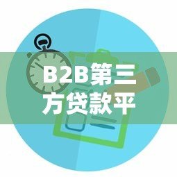 B2B第三方贷款平台解析:企业融资新选择与核心优势 B2B第三方贷款平台解析:企业融资新选择与核心优势