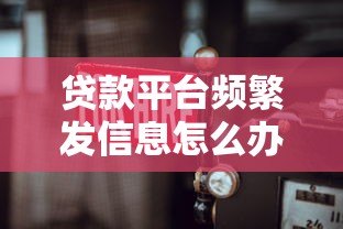 贷款平台频繁发信息怎么办？教你三招轻松应对