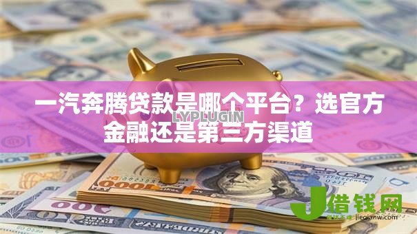 一汽奔腾贷款是哪个平台？选官方金融还是第三方渠道