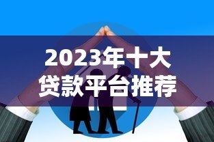 2023年十大贷款平台推荐:哪家最适合你? 2023年十大贷款平台推荐:哪家最适合你?