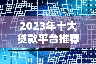 2023年十大贷款平台推荐:哪家最适合你? 2023年十大贷款平台推荐:哪家最适合你?