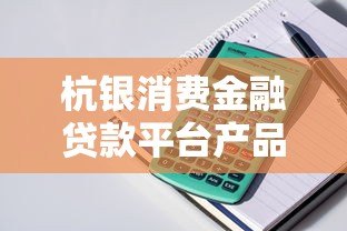 杭银消费金融贷款平台产品介绍及申请指南 杭银消费金融贷款平台产品介绍及申请指南