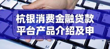 杭银消费金融贷款平台产品介绍及申请指南 杭银消费金融贷款平台产品介绍及申请指南
