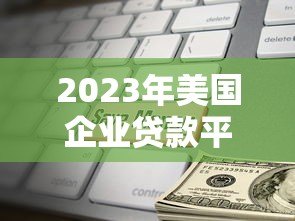 2023年美国企业贷款平台排名榜:快速匹配最佳贷款方案 2023年美国企业贷款平台排名榜:快速匹配最佳贷款方案