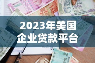 2023年美国企业贷款平台排名榜:快速匹配最佳贷款方案 2023年美国企业贷款平台排名榜:快速匹配最佳贷款方案