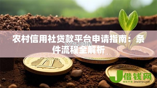 农村信用社贷款平台申请指南:条件流程全解析 农村信用社贷款平台申请指南:条件流程全解析
