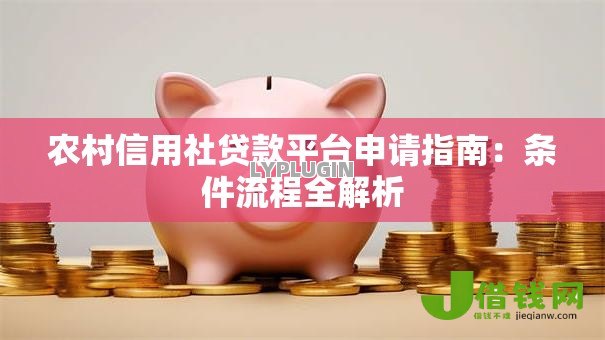 农村信用社贷款平台申请指南:条件流程全解析 农村信用社贷款平台申请指南:条件流程全解析