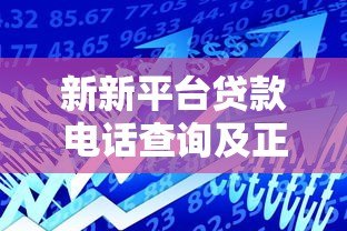 新新平台贷款电话查询及正规客服联系方式指南 新新平台贷款电话查询及正规客服联系方式指南