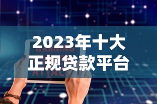 2023年十大正规贷款平台排名:利息低、放款快、安全靠谱 2023年十大正规贷款平台排名:利息低、放款快、安全靠谱