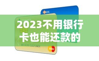 2023不用银行卡也能还款的贷款平台盘点 2023不用银行卡也能还款的贷款平台盘点