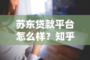 苏东贷款平台怎么样?知乎用户真实评价与使用体验解析 苏东贷款平台怎么样?知乎用户真实评价与使用体验解析