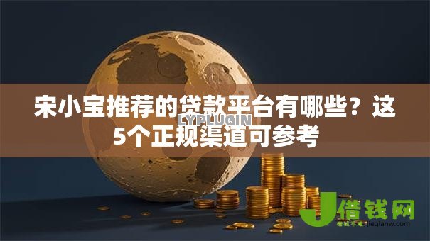 宋小宝推荐的贷款平台有哪些？这5个正规渠道可参考