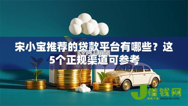 宋小宝推荐的贷款平台有哪些？这5个正规渠道可参考