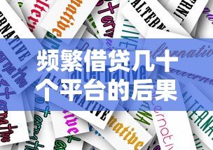 频繁借贷几十个平台的后果与应对策略 频繁借贷几十个平台的后果与应对策略