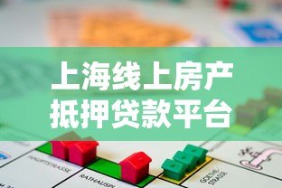 上海线上房产抵押贷款平台全解析：流程、利率及注意事项