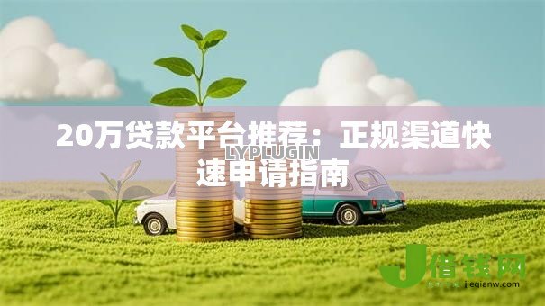 20万贷款平台推荐：正规渠道快速申请指南