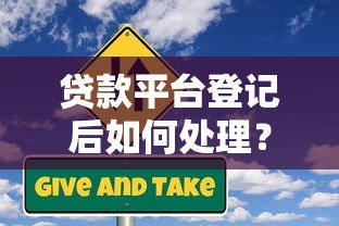 贷款平台登记后如何处理?必看5大应对步骤与风险防范 贷款平台登记后如何处理?必看5大应对步骤与风险防范