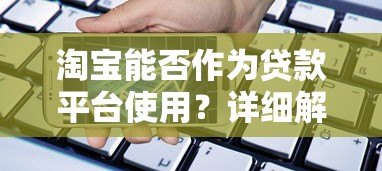 淘宝能否作为贷款平台使用?详细解析借贷功能与限制 淘宝能否作为贷款平台使用?详细解析借贷功能与限制