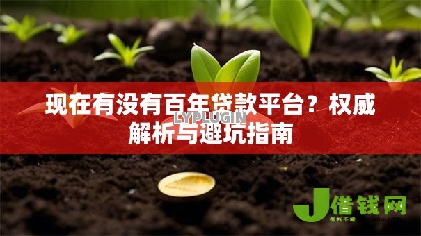 现在有没有百年贷款平台?权威解析与避坑指南 现在有没有百年贷款平台?权威解析与避坑指南