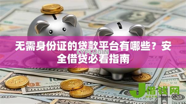 无需身份证的贷款平台有哪些？安全借贷必看指南
