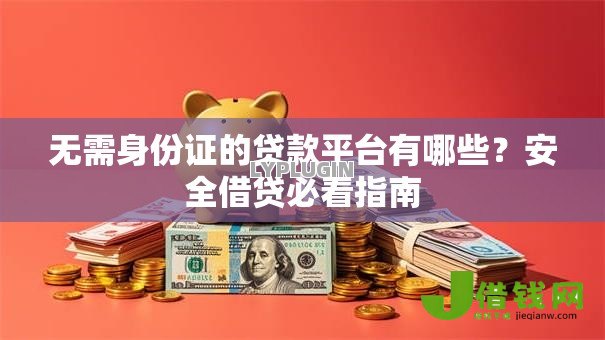 无需身份证的贷款平台有哪些？安全借贷必看指南