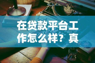 在贷款平台工作怎么样?真实从业者经验分享 在贷款平台工作怎么样?真实从业者经验分享