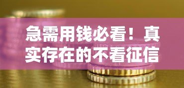 急需用钱必看!真实存在的不看征信贷款平台推荐及避坑指南 急需用钱必看!真实存在的不看征信贷款平台推荐及避坑指南
