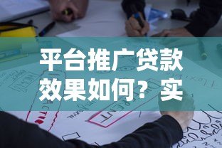 平台推广贷款效果如何?实测数据与用户反馈解析 平台推广贷款效果如何?实测数据与用户反馈解析