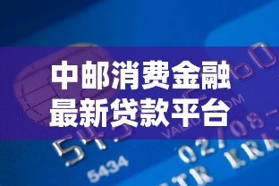 中邮消费金融最新贷款平台上线:申请条件、利率及优势全解析 中邮消费金融最新贷款平台上线:申请条件、利率及优势全解析