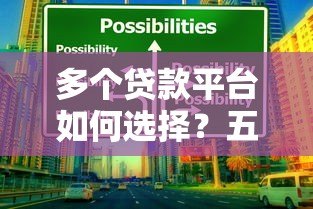 多个贷款平台如何选择？五大避坑指南助你理性借贷
