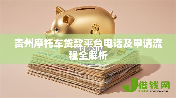 贵州摩托车贷款平台电话及申请流程全解析 贵州摩托车贷款平台电话及申请流程全解析