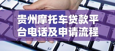 贵州摩托车贷款平台电话及申请流程全解析 贵州摩托车贷款平台电话及申请流程全解析