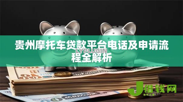 贵州摩托车贷款平台电话及申请流程全解析 贵州摩托车贷款平台电话及申请流程全解析