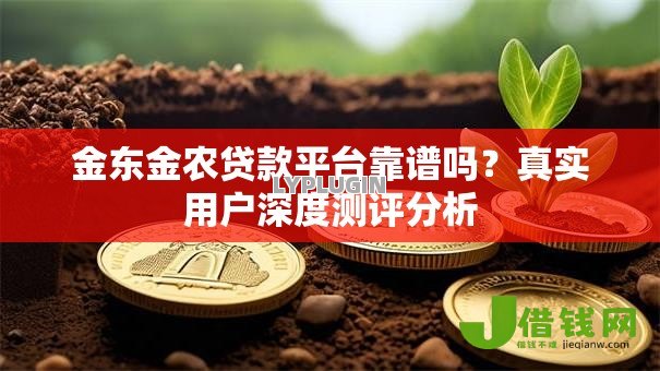 金东金农贷款平台靠谱吗?真实用户深度测评分析 金东金农贷款平台靠谱吗?真实用户深度测评分析