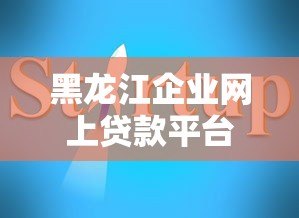 黑龙江企业网上贷款平台申请指南与平台推荐