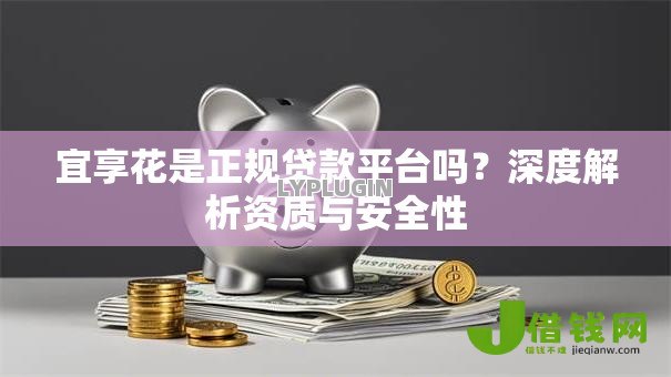 宜享花是正规贷款平台吗?深度解析资质与安全性 宜享花是正规贷款平台吗?深度解析资质与安全性