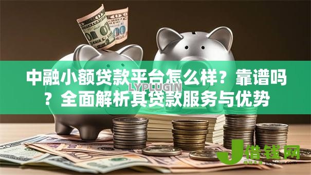 中融小额贷款平台怎么样?靠谱吗?全面解析其贷款服务与优势 中融小额贷款平台怎么样?靠谱吗?全面解析其贷款服务与优势