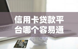 信用卡贷款平台哪个容易通过下款快 信用卡贷款平台哪个容易通过下款快