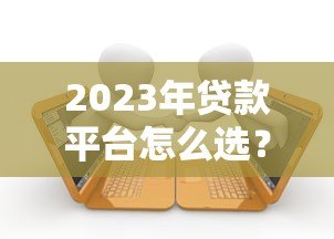 2023年贷款平台怎么选？这五大要点帮你避坑