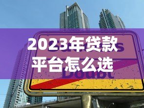 2023年贷款平台怎么选？这五大要点帮你避坑