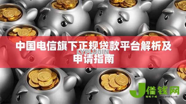 中国电信旗下正规贷款平台解析及申请指南