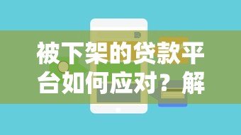 被下架的贷款平台如何应对?解决贷款问题全攻略 被下架的贷款平台如何应对?解决贷款问题全攻略