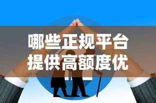 哪些正规平台提供高额度优享贷款?5大渠道对比分析 哪些正规平台提供高额度优享贷款?5大渠道对比分析