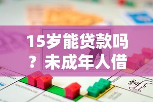 15岁能贷款吗？未成年人借贷风险与法律解读