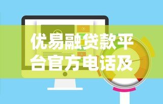 优易融贷款平台官方电话及联系方式全解析 - 快速获取贷款服务 优易融贷款平台官方电话及联系方式全解析 - 快速获取贷款服务