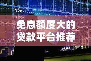 免息额度大的贷款平台推荐及使用攻略 免息额度大的贷款平台推荐及使用攻略