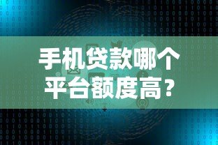手机贷款哪个平台额度高?5大正规高额度借款渠道推荐 手机贷款哪个平台额度高?5大正规高额度借款渠道推荐