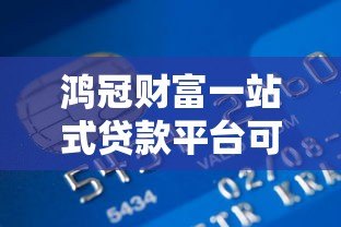 鸿冠财富一站式贷款平台可靠吗？真实评测与用户反馈解析