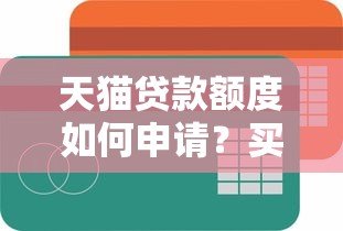 天猫贷款额度如何申请？买卖平台选择与注意事项全解析