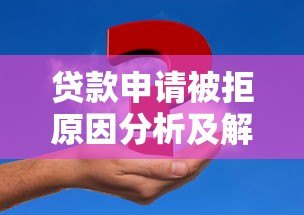 贷款申请被拒原因分析及解决方法全攻略 贷款申请被拒原因分析及解决方法全攻略